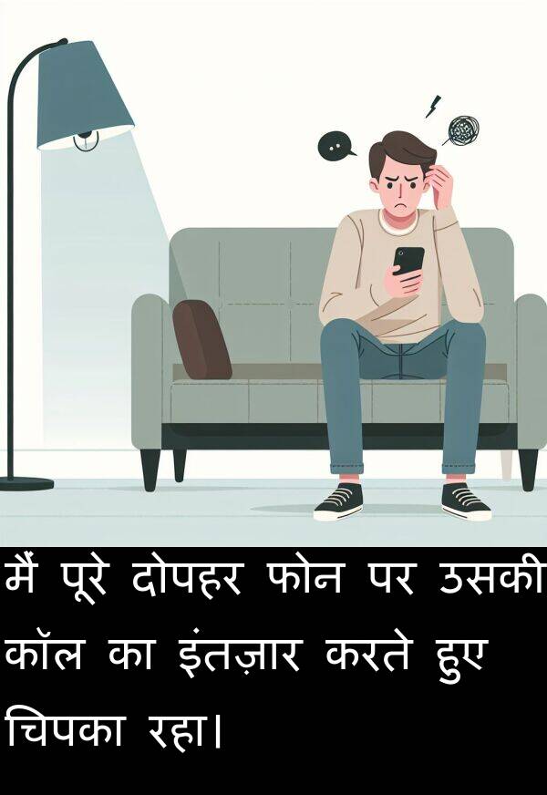 दोपहर: मैं पूरे दोपहर फोन पर उसकी कॉल का इंतज़ार करते हुए चिपका रहा।
