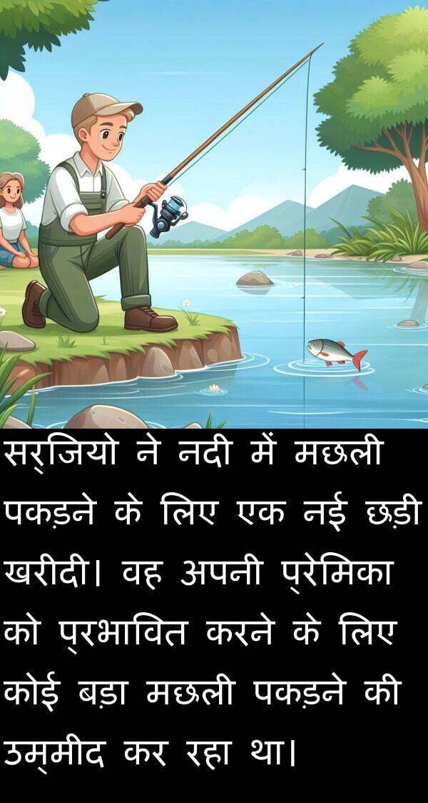 प्रेमिका: सर्जियो ने नदी में मछली पकड़ने के लिए एक नई छड़ी खरीदी। वह अपनी प्रेमिका को प्रभावित करने के लिए कोई बड़ा मछली पकड़ने की उम्मीद कर रहा था।