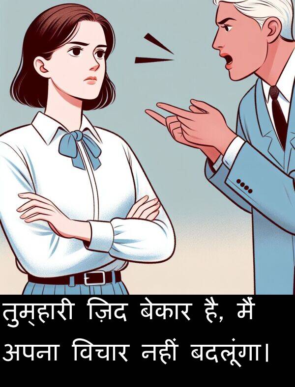 है: तुम्हारी ज़िद बेकार है, मैं अपना विचार नहीं बदलूंगा।