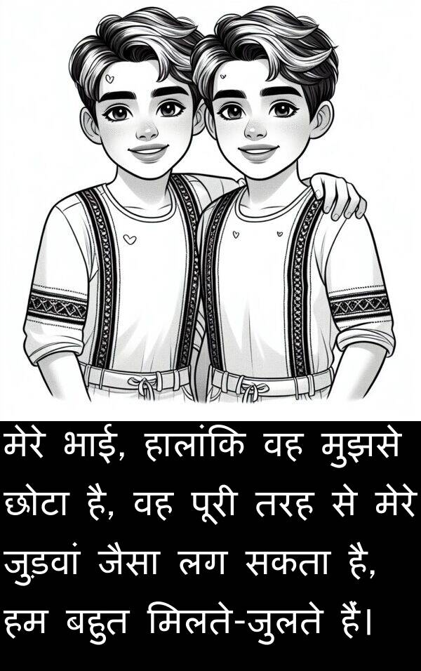 भाई: मेरे भाई, हालांकि वह मुझसे छोटा है, वह पूरी तरह से मेरे जुड़वां जैसा लग सकता है, हम बहुत मिलते-जुलते हैं।