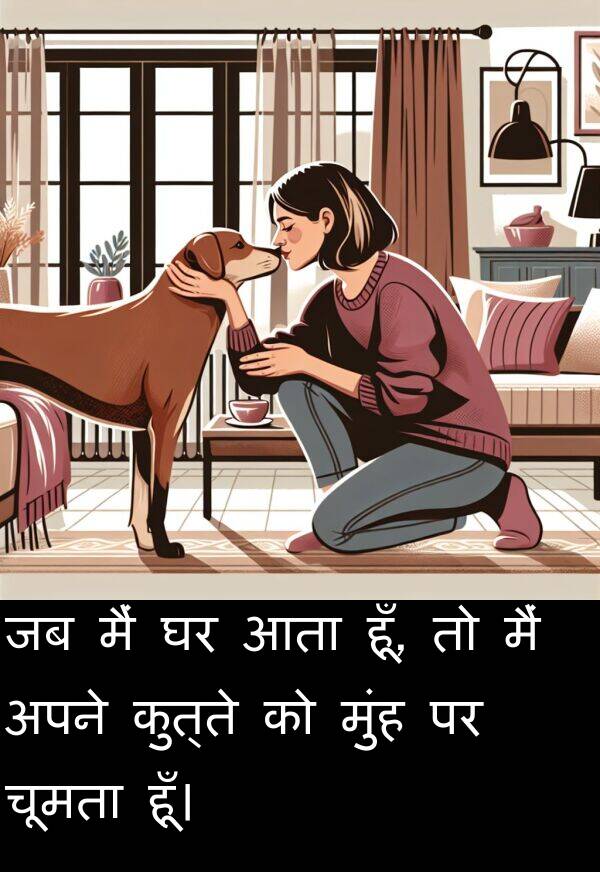 हूँ: जब मैं घर आता हूँ, तो मैं अपने कुत्ते को मुंह पर चूमता हूँ।