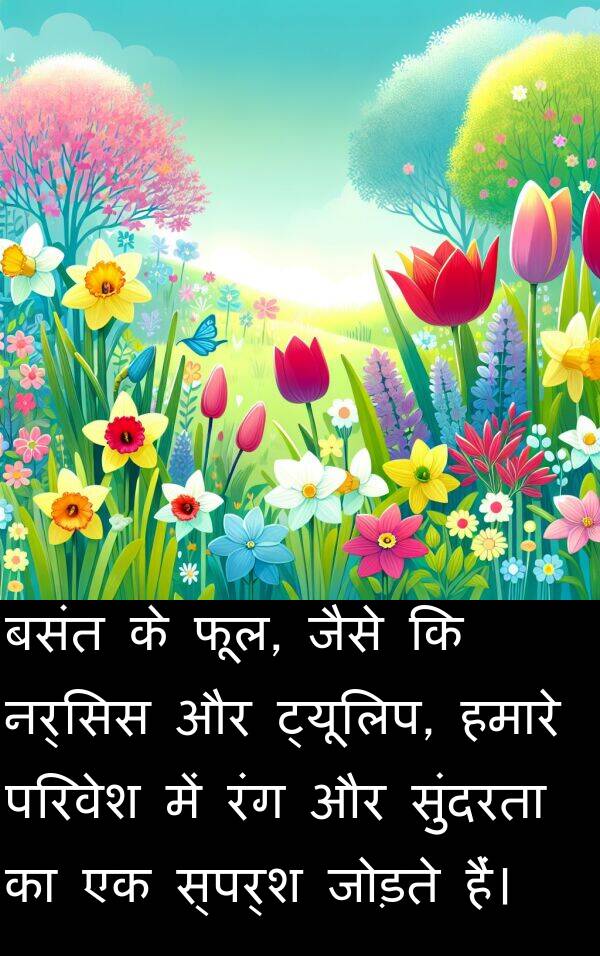 फूल: बसंत के फूल, जैसे कि नर्सिस और ट्यूलिप, हमारे परिवेश में रंग और सुंदरता का एक स्पर्श जोड़ते हैं।
