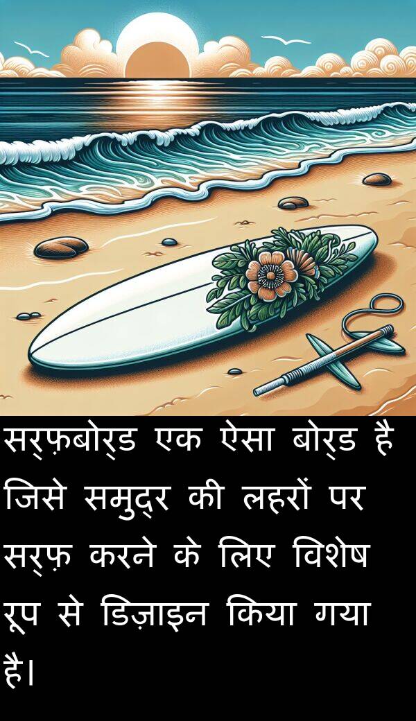 लहरों: सर्फ़बोर्ड एक ऐसा बोर्ड है जिसे समुद्र की लहरों पर सर्फ़ करने के लिए विशेष रूप से डिज़ाइन किया गया है।