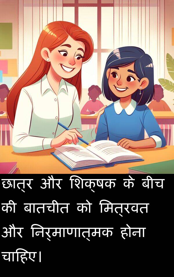 छात्र: छात्र और शिक्षक के बीच की बातचीत को मित्रवत और निर्माणात्मक होना चाहिए।