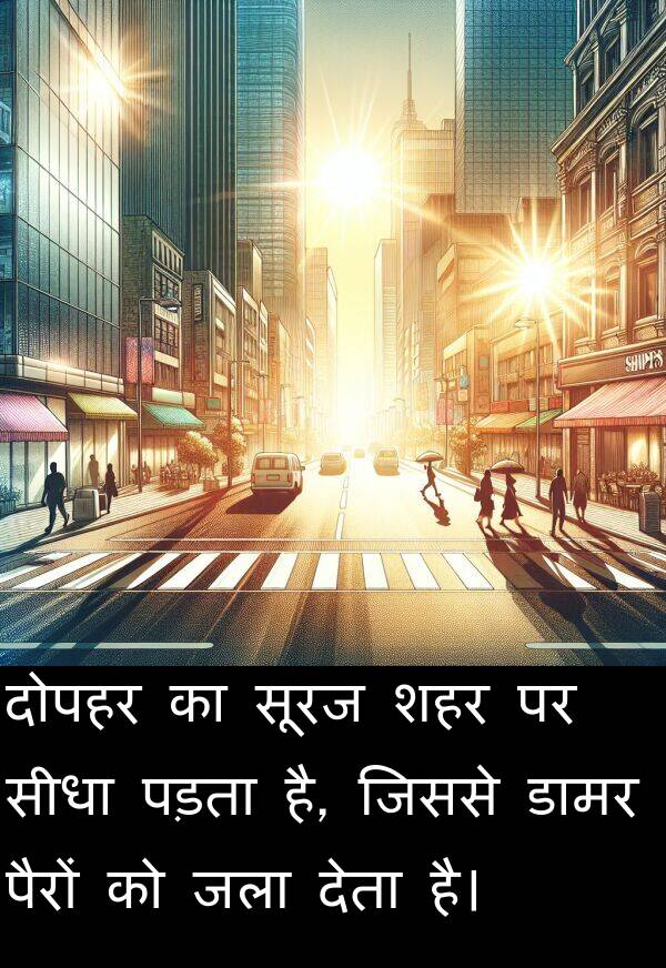 दोपहर: दोपहर का सूरज शहर पर सीधा पड़ता है, जिससे डामर पैरों को जला देता है।