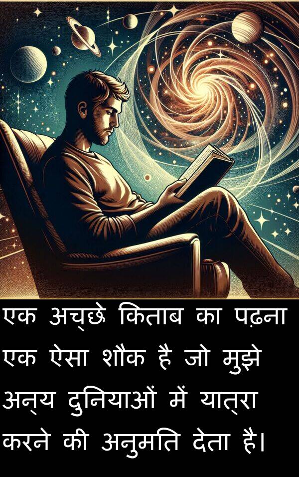 पढ़ना: एक अच्छे किताब का पढ़ना एक ऐसा शौक है जो मुझे अन्य दुनियाओं में यात्रा करने की अनुमति देता है।