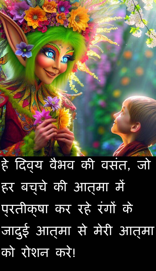 वैभव: हे दिव्य वैभव की वसंत, जो हर बच्चे की आत्मा में प्रतीक्षा कर रहे रंगों के जादुई आत्मा से मेरी आत्मा को रोशन करे!