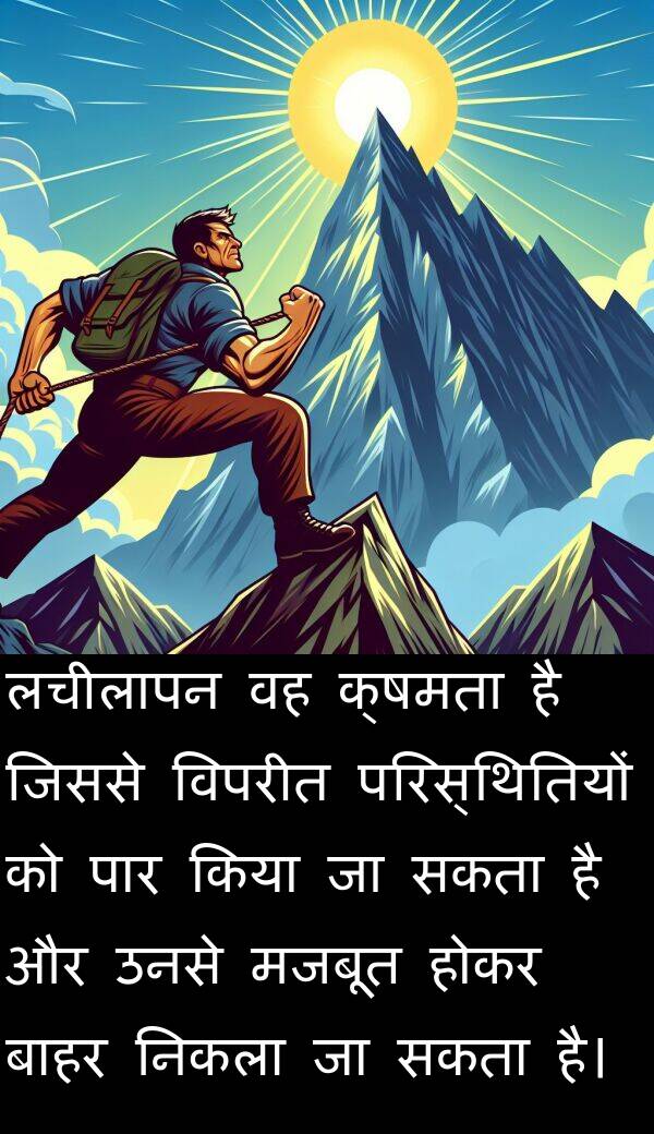 लचीलापन: लचीलापन वह क्षमता है जिससे विपरीत परिस्थितियों को पार किया जा सकता है और उनसे मजबूत होकर बाहर निकला जा सकता है।