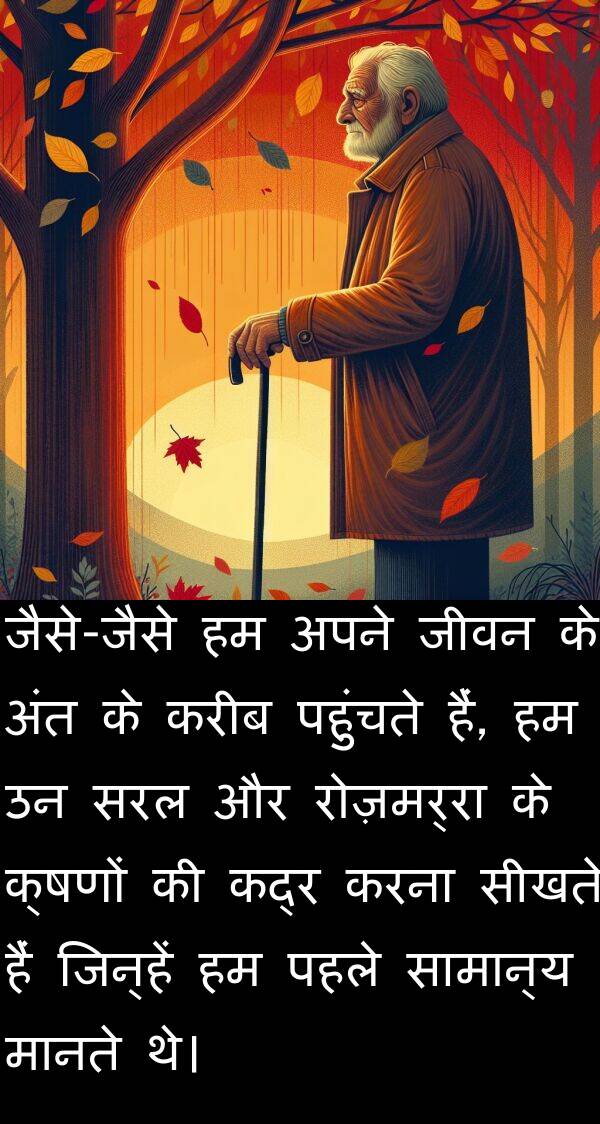 करीब: जैसे-जैसे हम अपने जीवन के अंत के करीब पहुंचते हैं, हम उन सरल और रोज़मर्रा के क्षणों की कद्र करना सीखते हैं जिन्हें हम पहले सामान्य मानते थे।