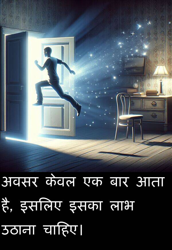 उठाना: अवसर केवल एक बार आता है, इसलिए इसका लाभ उठाना चाहिए।