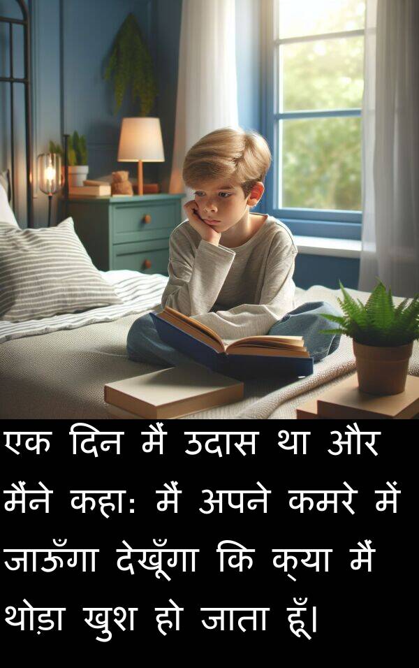 खुश: एक दिन मैं उदास था और मैंने कहा: मैं अपने कमरे में जाऊँगा देखूँगा कि क्या मैं थोड़ा खुश हो जाता हूँ।