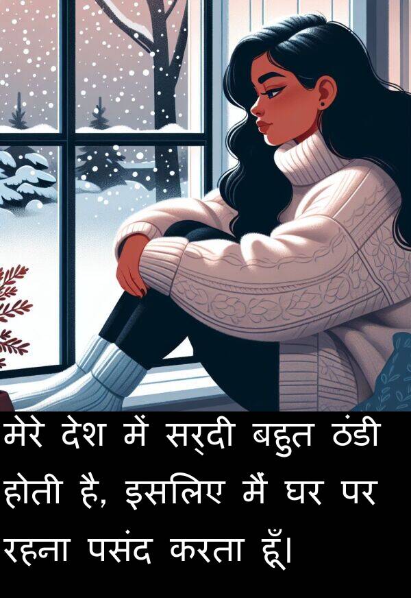 इसलिए: मेरे देश में सर्दी बहुत ठंडी होती है, इसलिए मैं घर पर रहना पसंद करता हूँ।