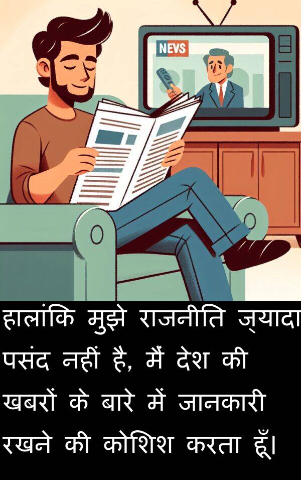 खबरों: हालांकि मुझे राजनीति ज्यादा पसंद नहीं है, मैं देश की खबरों के बारे में जानकारी रखने की कोशिश करता हूँ।
