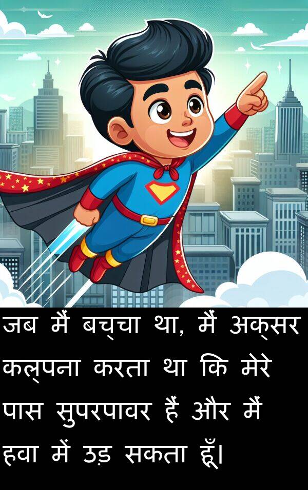 कल्पना: जब मैं बच्चा था, मैं अक्सर कल्पना करता था कि मेरे पास सुपरपावर हैं और मैं हवा में उड़ सकता हूँ।