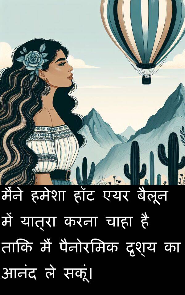 एयर: मैंने हमेशा हॉट एयर बैलून में यात्रा करना चाहा है ताकि मैं पैनोरमिक दृश्य का आनंद ले सकूं।