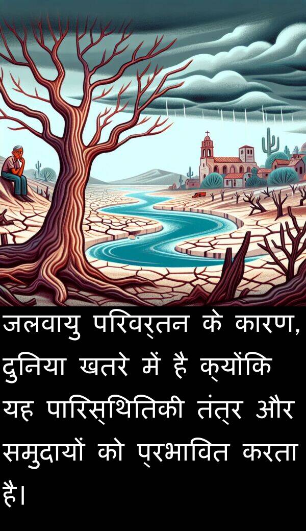 परिवर्तन: जलवायु परिवर्तन के कारण, दुनिया खतरे में है क्योंकि यह पारिस्थितिकी तंत्र और समुदायों को प्रभावित करता है।