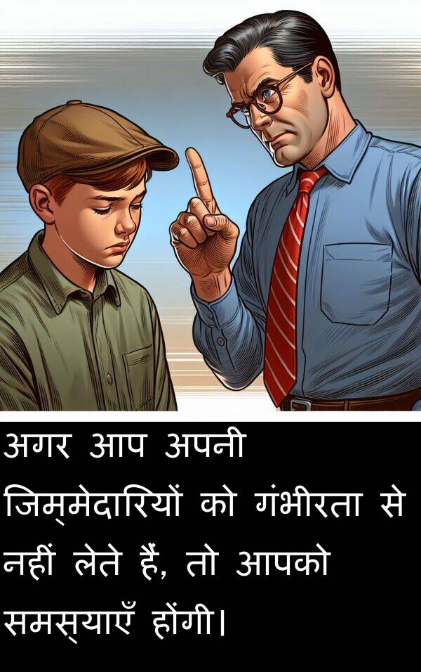 लेते: अगर आप अपनी जिम्मेदारियों को गंभीरता से नहीं लेते हैं, तो आपको समस्याएँ होंगी।
