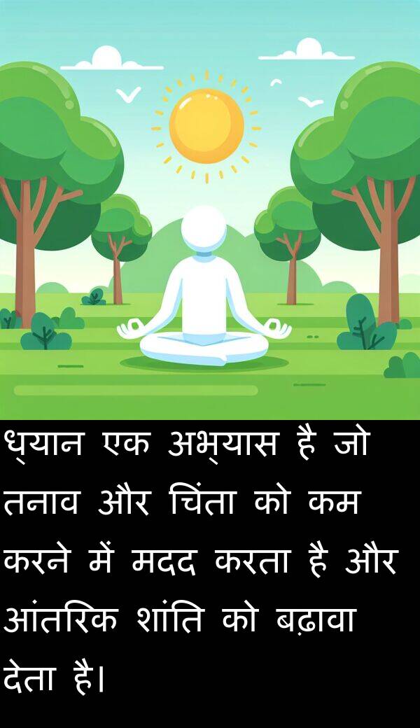 ध्यान: ध्यान एक अभ्यास है जो तनाव और चिंता को कम करने में मदद करता है और आंतरिक शांति को बढ़ावा देता है।