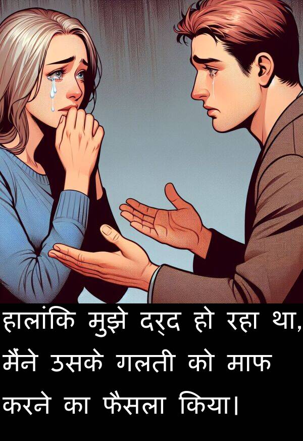 गलती: हालांकि मुझे दर्द हो रहा था, मैंने उसके गलती को माफ करने का फैसला किया।