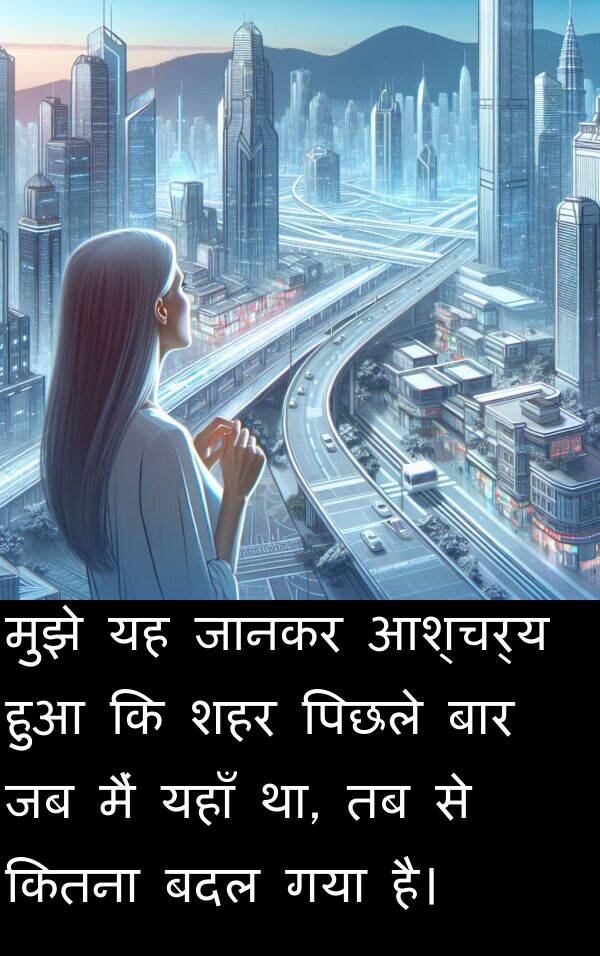 यहाँ: मुझे यह जानकर आश्चर्य हुआ कि शहर पिछले बार जब मैं यहाँ था, तब से कितना बदल गया है।