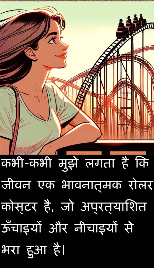 भावनात्मक: कभी-कभी मुझे लगता है कि जीवन एक भावनात्मक रोलर कोस्टर है, जो अप्रत्याशित ऊँचाइयों और नीचाइयों से भरा हुआ है।