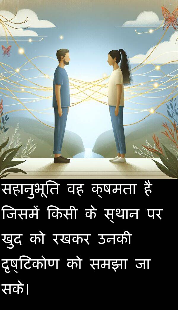 दृष्टिकोण: सहानुभूति वह क्षमता है जिसमें किसी के स्थान पर खुद को रखकर उनकी दृष्टिकोण को समझा जा सके।