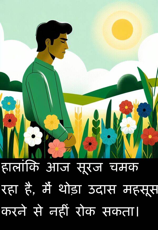 उदास: हालांकि आज सूरज चमक रहा है, मैं थोड़ा उदास महसूस करने से नहीं रोक सकता।