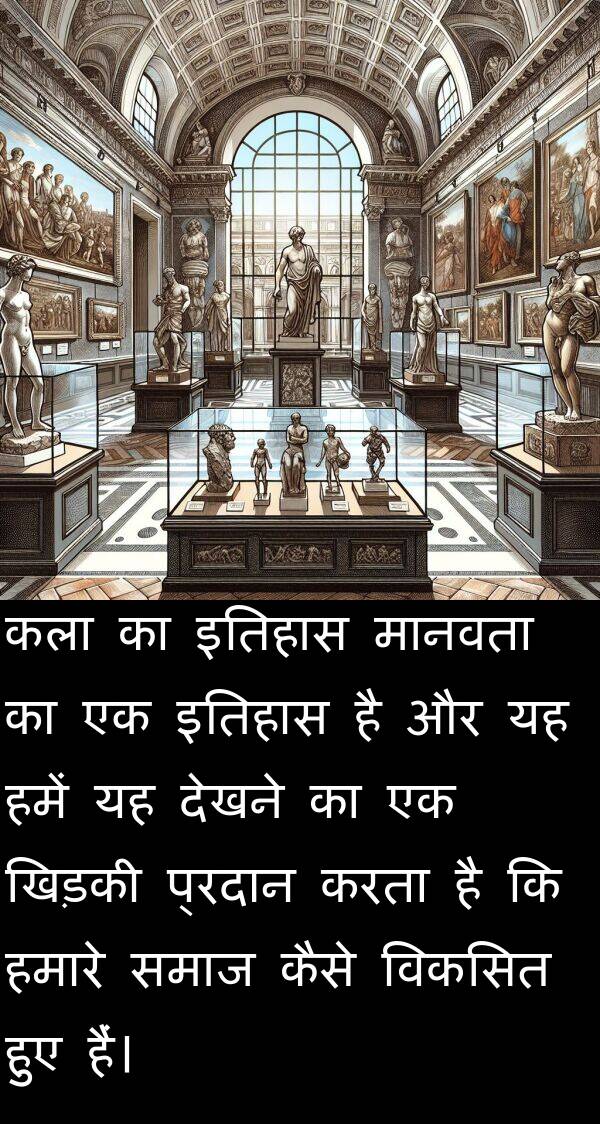 इतिहास: कला का इतिहास मानवता का एक इतिहास है और यह हमें यह देखने का एक खिड़की प्रदान करता है कि हमारे समाज कैसे विकसित हुए हैं।