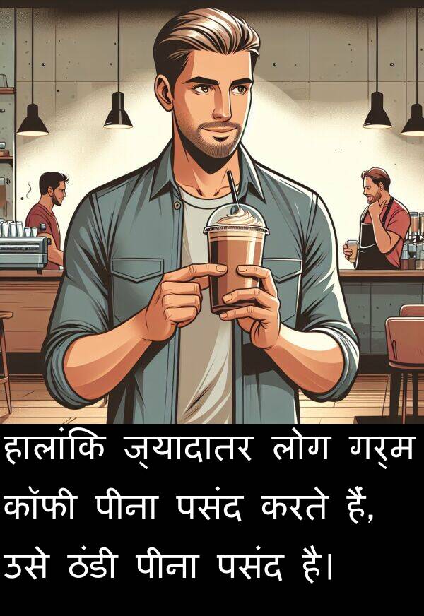 लोग: हालांकि ज्यादातर लोग गर्म कॉफी पीना पसंद करते हैं, उसे ठंडी पीना पसंद है।