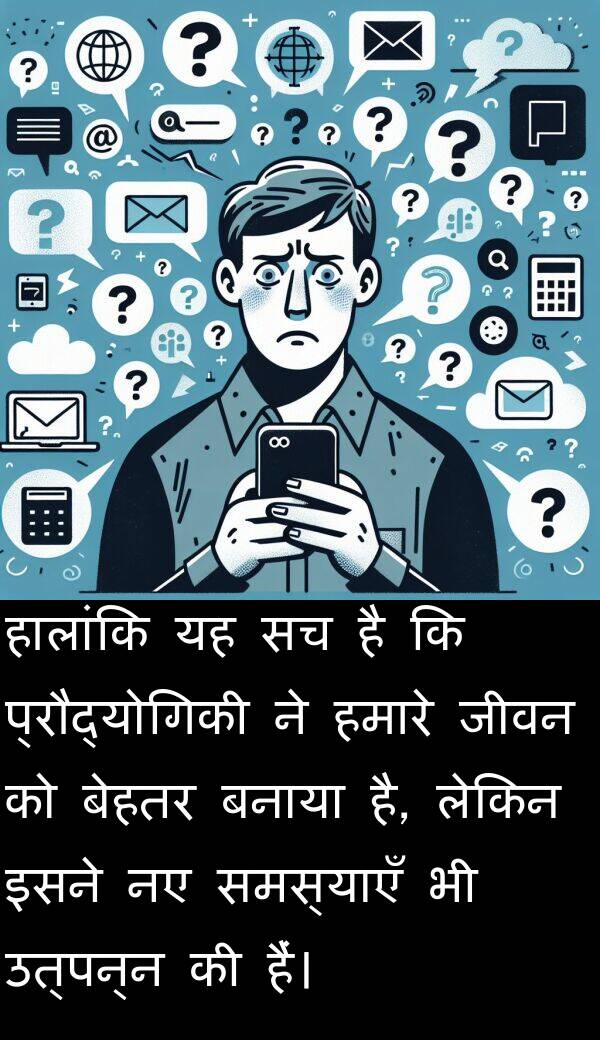 उत्पन्न: हालांकि यह सच है कि प्रौद्योगिकी ने हमारे जीवन को बेहतर बनाया है, लेकिन इसने नए समस्याएँ भी उत्पन्न की हैं।