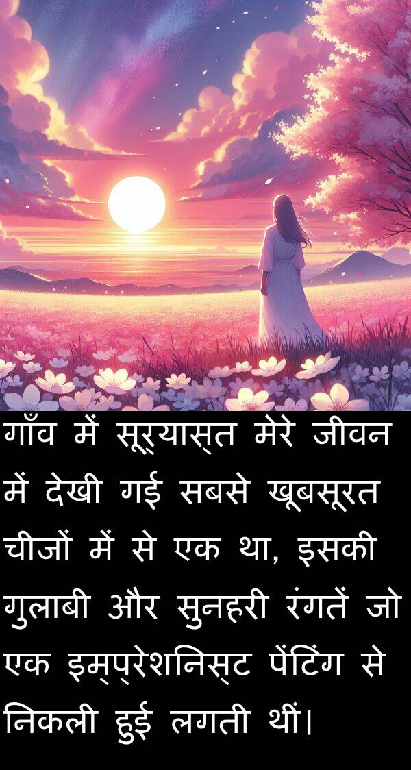 लगती: गाँव में सूर्यास्त मेरे जीवन में देखी गई सबसे खूबसूरत चीजों में से एक था, इसकी गुलाबी और सुनहरी रंगतें जो एक इम्प्रेशनिस्ट पेंटिंग से निकली हुई लगती थीं।