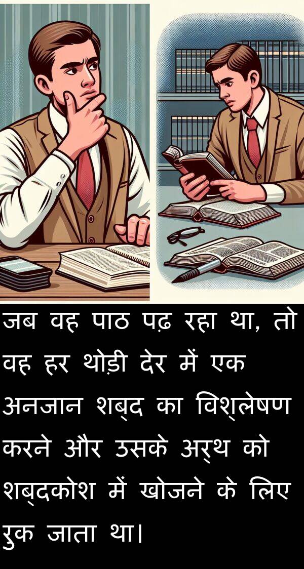 पढ़: जब वह पाठ पढ़ रहा था, तो वह हर थोड़ी देर में एक अनजान शब्द का विश्लेषण करने और उसके अर्थ को शब्दकोश में खोजने के लिए रुक जाता था।