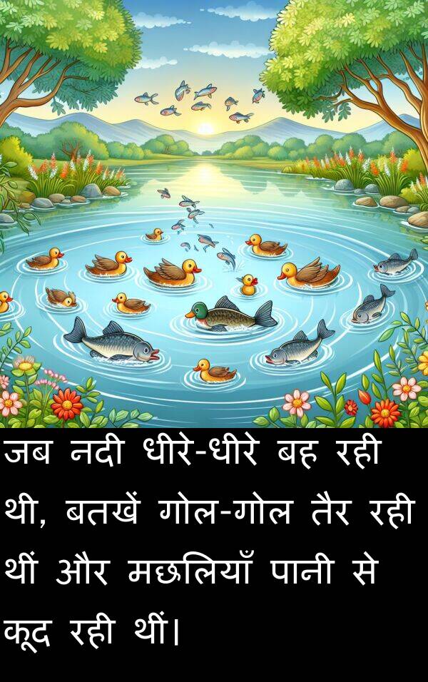 तैर: जब नदी धीरे-धीरे बह रही थी, बतखें गोल-गोल तैर रही थीं और मछलियाँ पानी से कूद रही थीं।