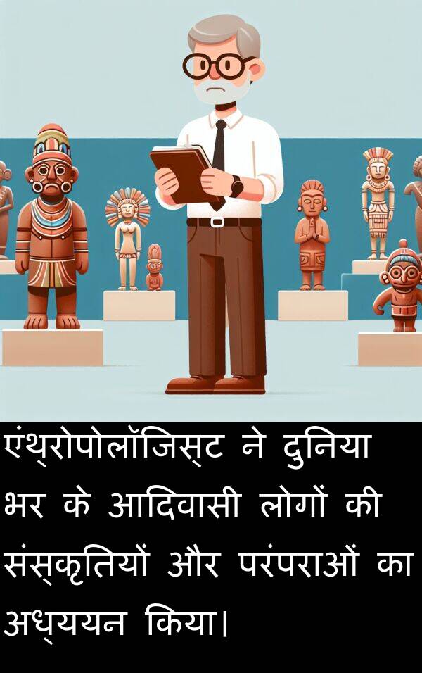 परंपराओं: एंथ्रोपोलॉजिस्ट ने दुनिया भर के आदिवासी लोगों की संस्कृतियों और परंपराओं का अध्ययन किया।