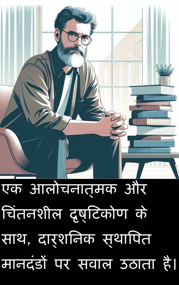 दृष्टिकोण: एक आलोचनात्मक और चिंतनशील दृष्टिकोण के साथ, दार्शनिक स्थापित मानदंडों पर सवाल उठाता है।