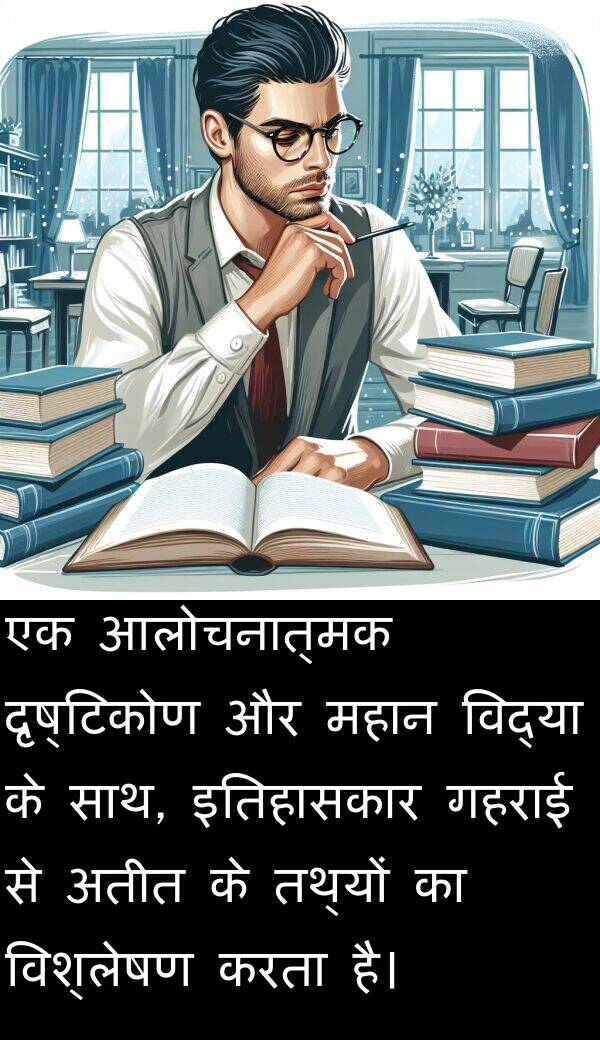 दृष्टिकोण: एक आलोचनात्मक दृष्टिकोण और महान विद्या के साथ, इतिहासकार गहराई से अतीत के तथ्यों का विश्लेषण करता है।
