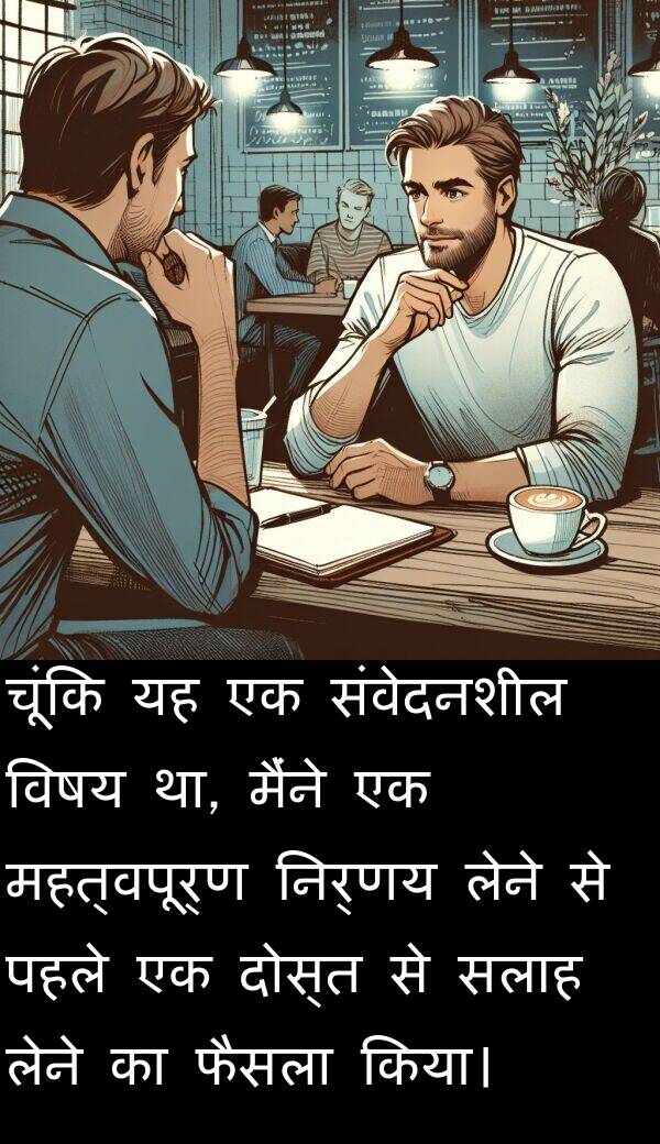 लेने: चूंकि यह एक संवेदनशील विषय था, मैंने एक महत्वपूर्ण निर्णय लेने से पहले एक दोस्त से सलाह लेने का फैसला किया।