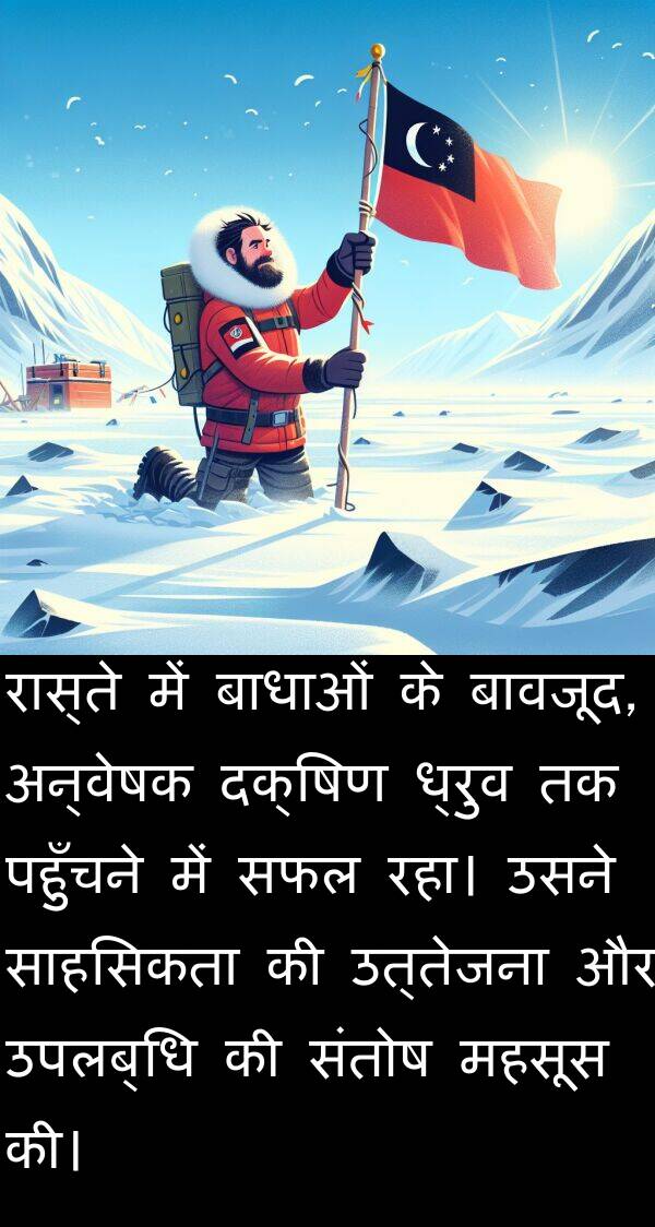 पहुँचने: रास्ते में बाधाओं के बावजूद, अन्वेषक दक्षिण ध्रुव तक पहुँचने में सफल रहा। उसने साहसिकता की उत्तेजना और उपलब्धि की संतोष महसूस की।