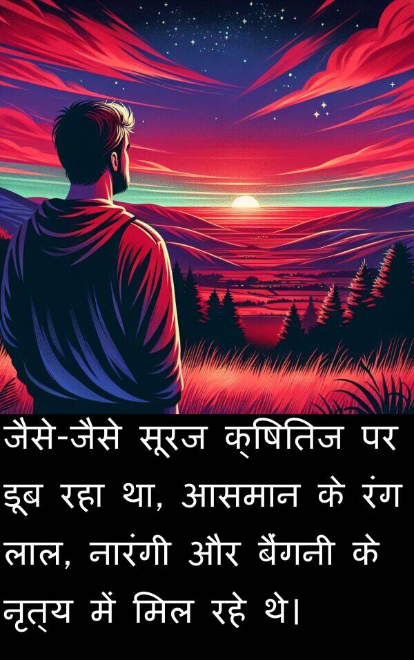 लाल: जैसे-जैसे सूरज क्षितिज पर डूब रहा था, आसमान के रंग लाल, नारंगी और बैंगनी के नृत्य में मिल रहे थे।