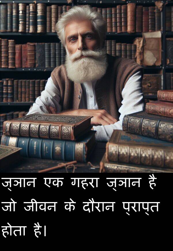 गहरा: ज्ञान एक गहरा ज्ञान है जो जीवन के दौरान प्राप्त होता है।