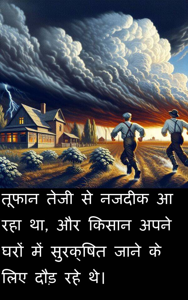 नजदीक: तूफान तेजी से नजदीक आ रहा था, और किसान अपने घरों में सुरक्षित जाने के लिए दौड़ रहे थे।