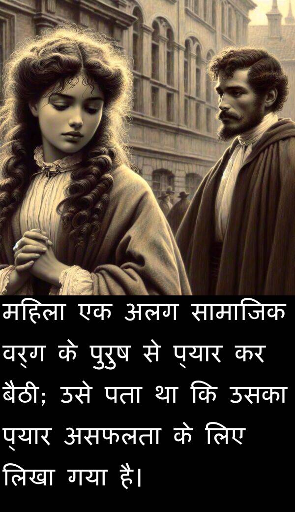 लिखा: महिला एक अलग सामाजिक वर्ग के पुरुष से प्यार कर बैठी; उसे पता था कि उसका प्यार असफलता के लिए लिखा गया है।