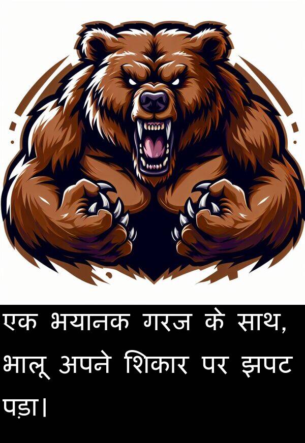 भालू: एक भयानक गरज के साथ, भालू अपने शिकार पर झपट पड़ा।