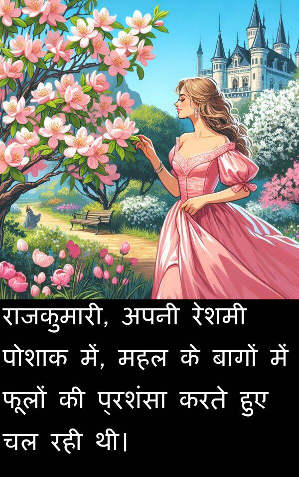 फूलों: राजकुमारी, अपनी रेशमी पोशाक में, महल के बागों में फूलों की प्रशंसा करते हुए चल रही थी।
