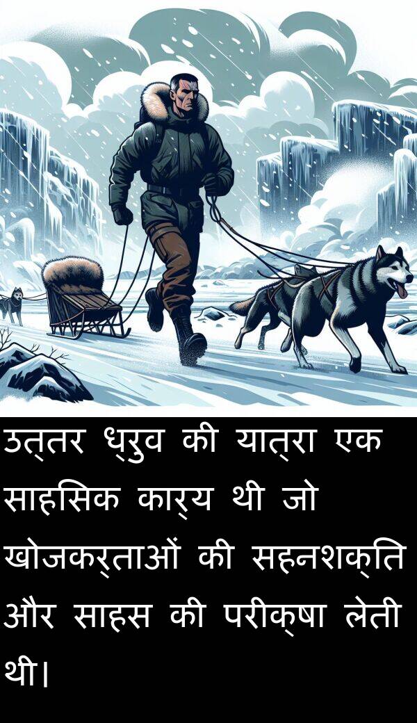 उत्तर: उत्तर ध्रुव की यात्रा एक साहसिक कार्य थी जो खोजकर्ताओं की सहनशक्ति और साहस की परीक्षा लेती थी।