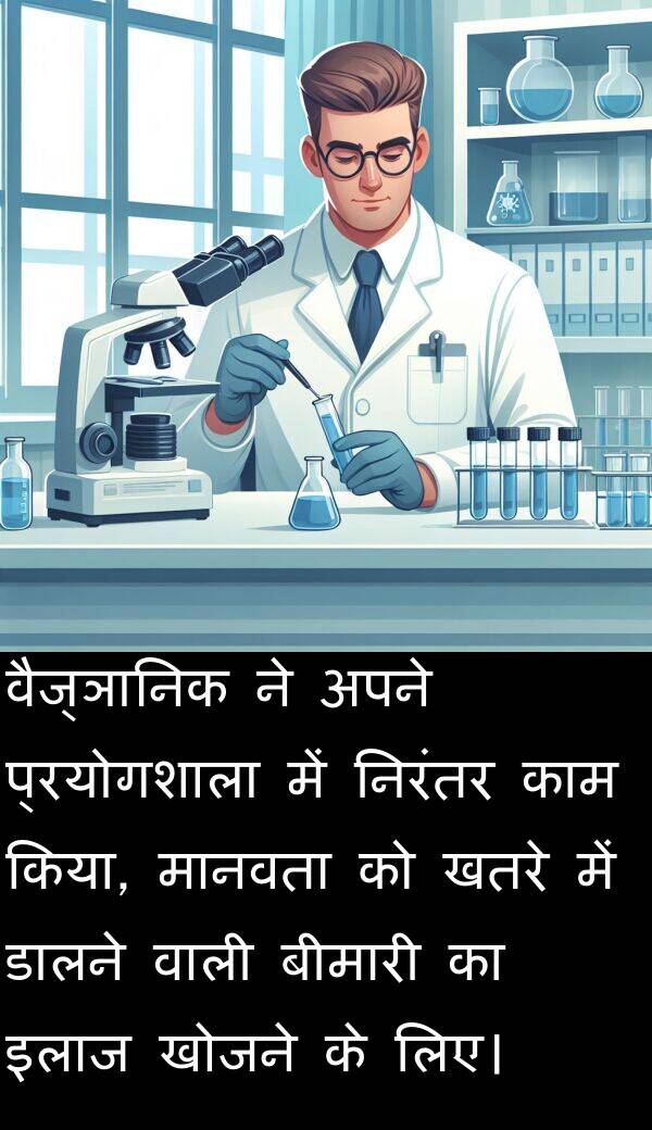 लिए।: वैज्ञानिक ने अपने प्रयोगशाला में निरंतर काम किया, मानवता को खतरे में डालने वाली बीमारी का इलाज खोजने के लिए।