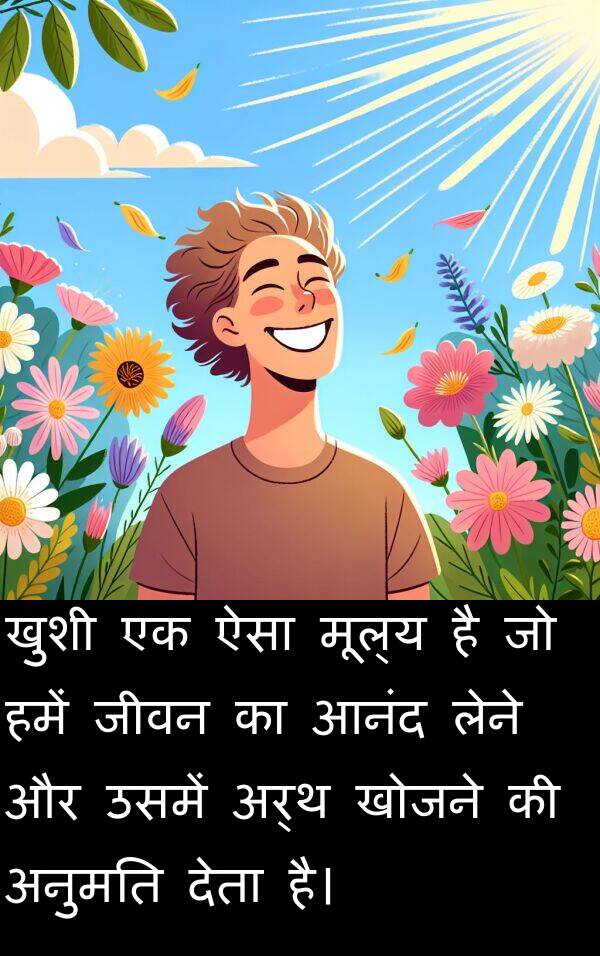 लेने: खुशी एक ऐसा मूल्य है जो हमें जीवन का आनंद लेने और उसमें अर्थ खोजने की अनुमति देता है।