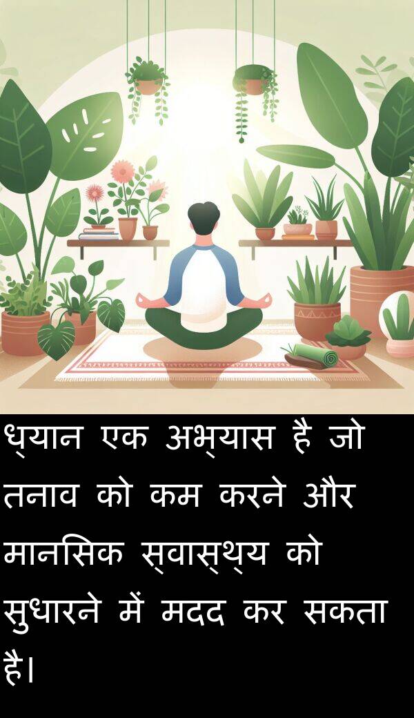ध्यान: ध्यान एक अभ्यास है जो तनाव को कम करने और मानसिक स्वास्थ्य को सुधारने में मदद कर सकता है।