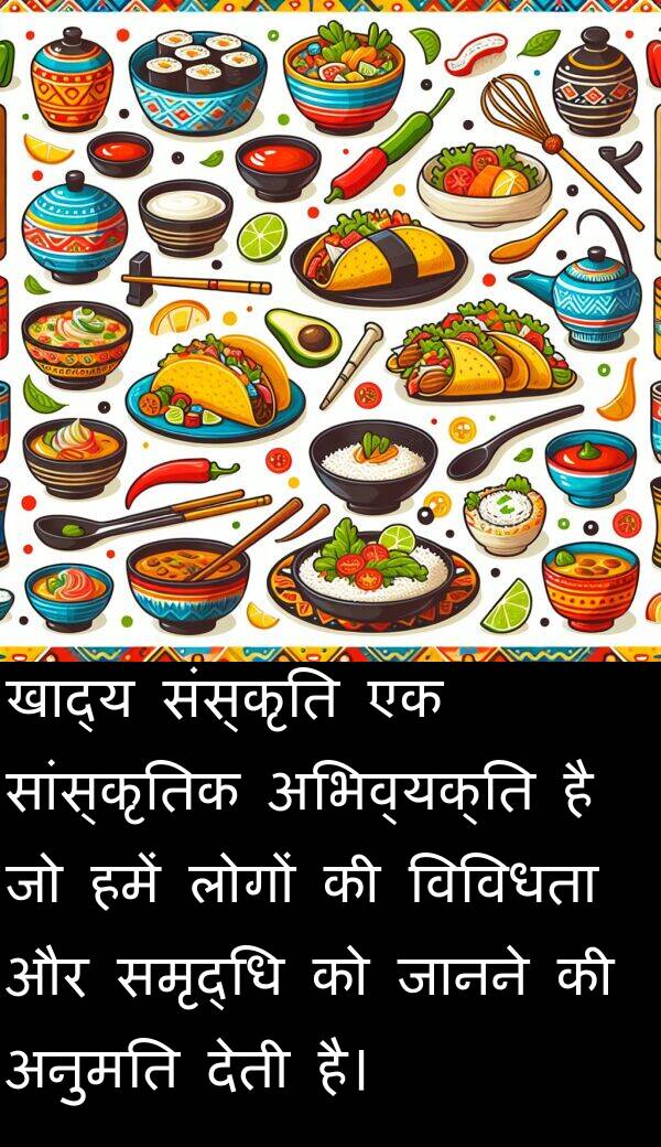 खाद्य: खाद्य संस्कृति एक सांस्कृतिक अभिव्यक्ति है जो हमें लोगों की विविधता और समृद्धि को जानने की अनुमति देती है।