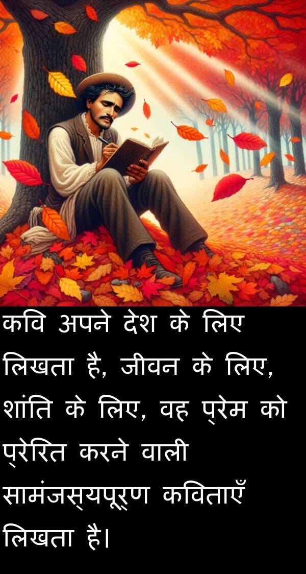 लिखता: कवि अपने देश के लिए लिखता है, जीवन के लिए, शांति के लिए, वह प्रेम को प्रेरित करने वाली सामंजस्यपूर्ण कविताएँ लिखता है।